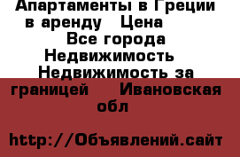 Апартаменты в Греции в аренду › Цена ­ 30 - Все города Недвижимость » Недвижимость за границей   . Ивановская обл.